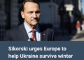 Sikorski urges Europe to help Ukraine survive winter as Russia’s war resources come under pressure